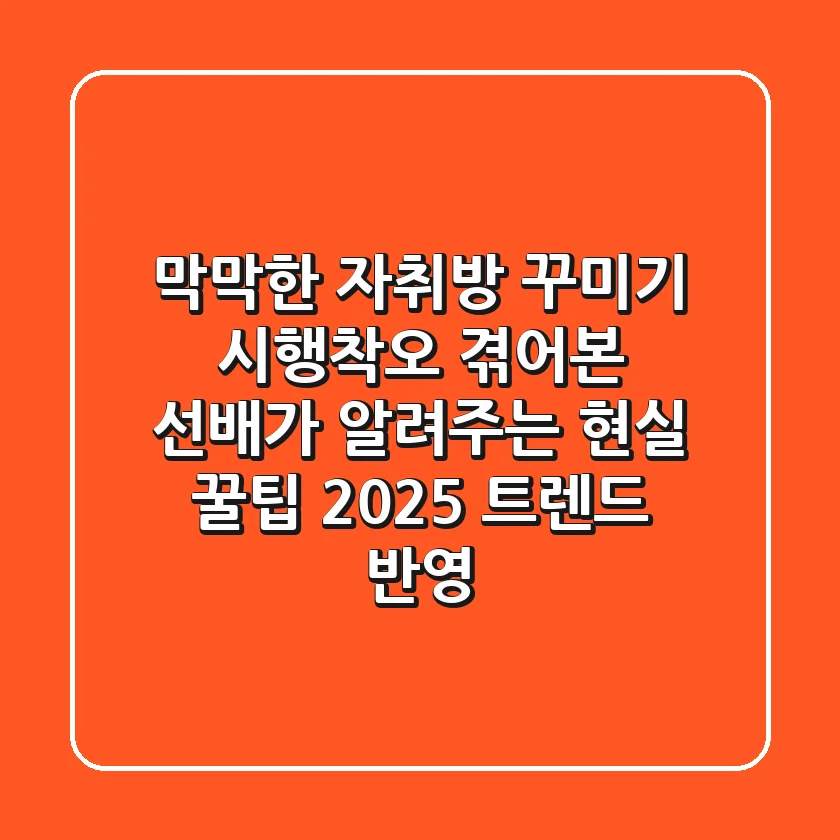 막막한 자취방 꾸미기? 시행착오 겪어본 선배가 알려주는 현실 꿀팁 (2025 트렌드 반영)