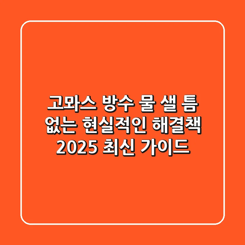 고뫄스 방수, 물 샐 틈 없는 현실적인 해결책 (2025 최신 가이드)