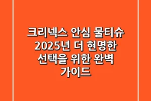 크리넥스 안심 물티슈: 2025년, 더 현명한 선택을 위한 완벽 가이드