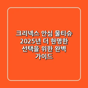 크리넥스 안심 물티슈: 2025년, 더 현명한 선택을 위한 완벽 가이드