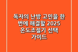 독자의 난방 고민을 한 번에 해결할 2025 온도조절기 선택 가이드
