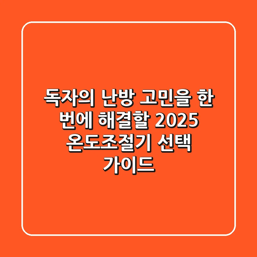 독자의 난방 고민을 한 번에 해결할 2025 온도조절기 선택 가이드