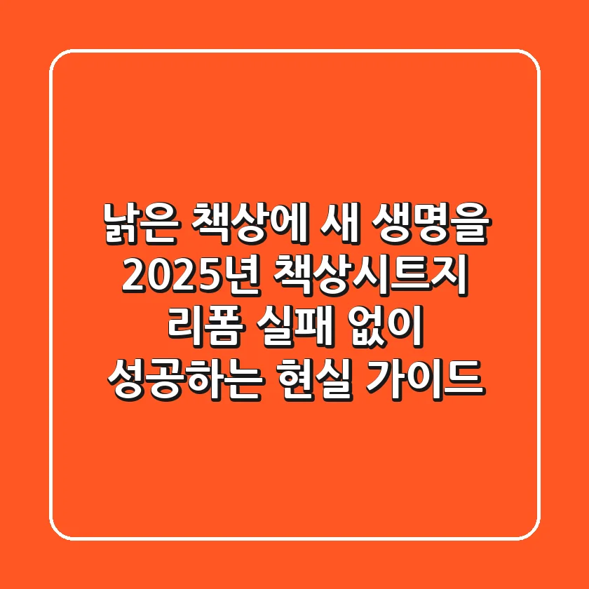 낡은 책상에 새 생명을! 2025년 책상시트지 리폼, 실패 없이 성공하는 현실 가이드