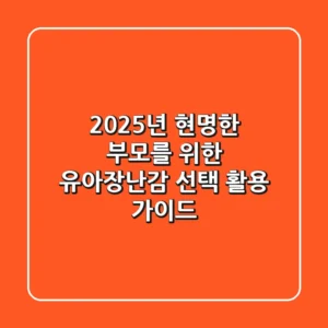 2025년 현명한 부모를 위한 유아장난감 선택 & 활용 가이드