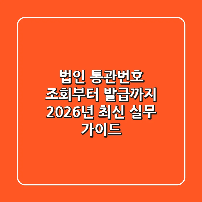 법인 통관번호 조회부터 발급까지, 2026년 최신 실무 가이드