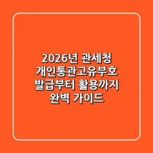 2026년 관세청 개인통관고유부호, 발급부터 활용까지 완벽 가이드!