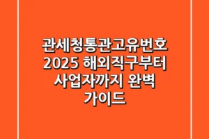 관세청통관고유번호 2025: 해외직구부터 사업자까지 완벽 가이드